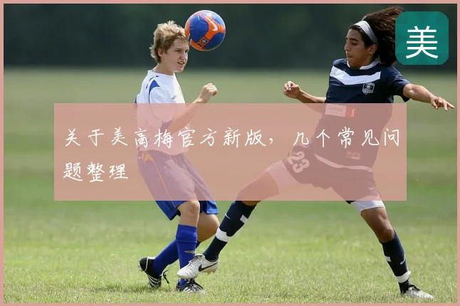 关于美高梅官方新版，几个常见问题整理